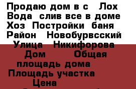 Продаю дом в с . Лох . Вода, слив все в доме. Хоз. Постройки, баня. › Район ­ Новобурвсский › Улица ­ Никифорова › Дом ­ 42 › Общая площадь дома ­ 64 › Площадь участка ­ 500 › Цена ­ 550 000 - Саратовская обл. Недвижимость » Дома, коттеджи, дачи продажа   